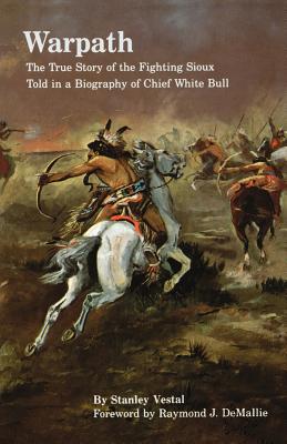 Warpath: The True Story of the Fighting Sioux Told in a Biography of Chief White Bull - Stanley Vestal