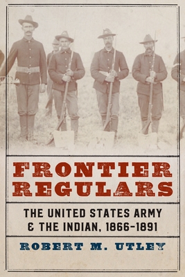 Frontier Regulars: The United States Army and the Indian, 1866-1891 - Robert M. Utley