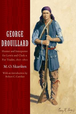 George Drouillard: Hunter and Interpreter for Lewis and Clark and Fur Trader, 1807-1810 - M. O. Skarsten