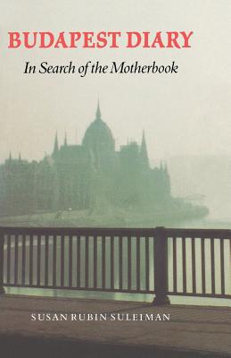 Budapest Diary: In Search of the Motherbook - Susan Rubin Suleiman