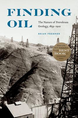 Finding Oil: The Nature of Petroleum Geology, 1859-1920 - Brian Frehner