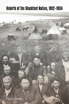 Rebirth of the Blackfeet Nation, 1912-1954 - Paul C. Rosier