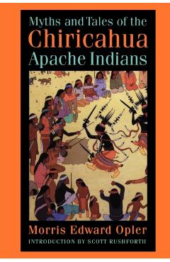 Myths and Tales of the Chiricahua Apache Indians - Morris Edward Opler