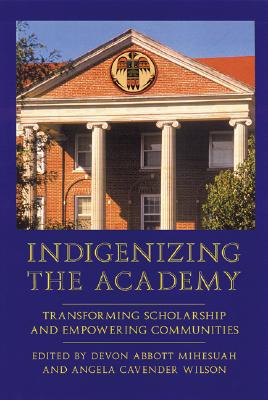 Indigenizing the Academy: Transforming Scholarship and Empowering Communities - Devon Abbott Mihesuah