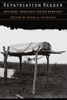 Repatriation Reader: Who Owns American Indian Remains? - Devon A. Mihesuah