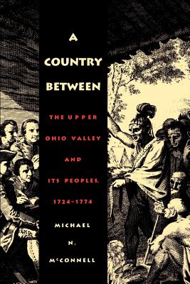 A Country Between: The Upper Ohio Valley and Its Peoples, 1724-1774 - Michael N. Mcconnell