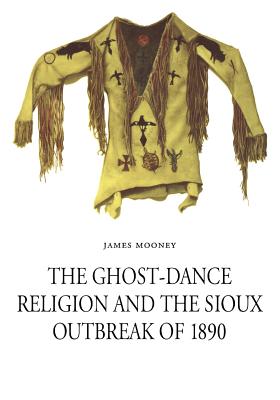 The Ghost-Dance Religion and the Sioux Outbreak of 1890 - James Mooney