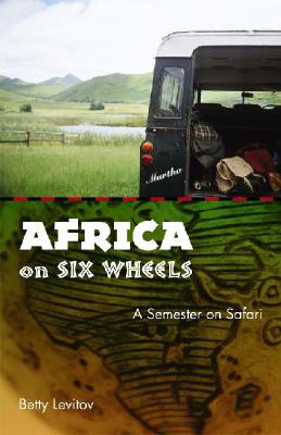 Africa on Six Wheels: A Semester on Safari - Betty Levitov