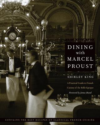 Dining with Marcel Proust: A Practical Guide to French Cuisine of the Belle Epoque - Shirley King