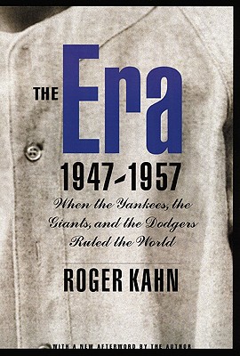 The Era 1947-1957: When the Yankees, the Giants, and the Dodgers Ruled the World - Roger Kahn