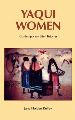 Yaqui Women: Contemporary Life Histories - Jane Holden Kelley