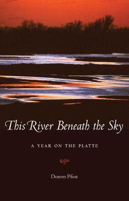 This River Beneath the Sky: A Year on the Platte - Doreen Pfost