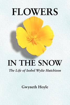 Flowers in the Snow: The Life of Isobel Wylie Hutchison - Gwyneth Hoyle
