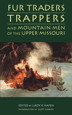 Fur Traders, Trappers, and Mountain Men of the Upper Missouri - Leroy R. Hafen