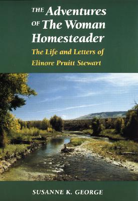 The Adventures of the Woman Homesteader: The Life and Letters of Elinore Pruitt Stewart - Susanne George Bloomfield