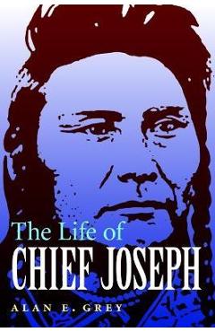 Coperta cărții 'The Life of Chief Joseph - Alan E. Grey'