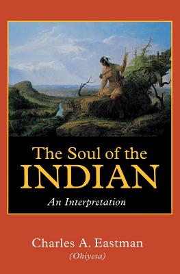 The Soul of the Indian: An Interpretation - Charles Alexander Eastman