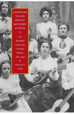 Listening to Our Grandmothers' Stories: The Bloomfield Academy for Chickasaw Females, 1852-1949 - Amanda J. Cobb