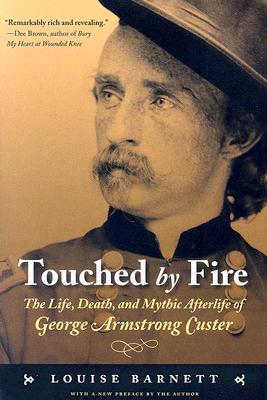 Touched by Fire: The Life, Death, and Mythic Afterlife of George Armstrong Custer - Louise Barnett