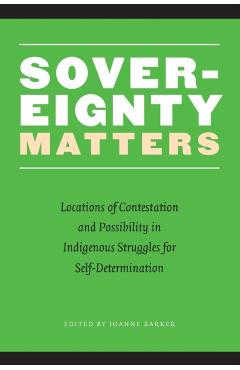 Sovereignty Matters: Locations of Contestation and Possibility in Indigenous Struggles for Self-Determination - Joanne Barker