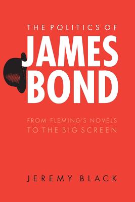 The Politics of James Bond: From Fleming's Novels to the Big Screen - Jeremy Black