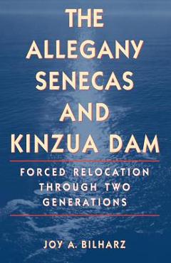 Coperta cărții 'The Allegany Senecas and Kinzua Dam: Forced Relocation Through Two Generations - Joy A. Bilharz'