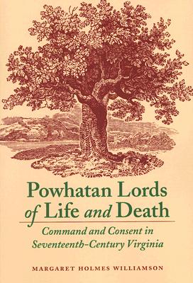 Powhatan Lords of Life and Death: Command and Consent in Seventeenth-Century Virginia - Margaret Holmes Williamson