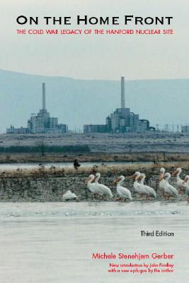 On the Home Front: The Cold War Legacy of the Hanford Nuclear Site - Michele Stenehjem Gerber