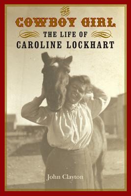 The Cowboy Girl: The Life of Caroline Lockhart - John Clayton