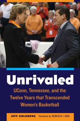 Unrivaled: Uconn, Tennessee, and the Twelve Years That Transcended Women's Basketball - Jeff Goldberg
