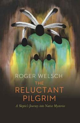 The Reluctant Pilgrim: A Skeptic's Journey Into Native Mysteries - Roger Welsch