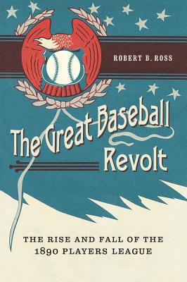 The Great Baseball Revolt: The Rise and Fall of the 1890 Players League - Robert B. Ross