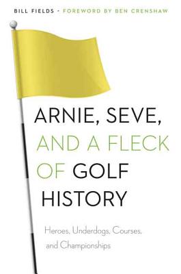 Arnie, Seve, and a Fleck of Golf History: Heroes, Underdogs, Courses, and Championships - Bill Fields