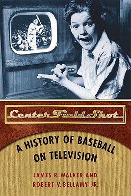 Center Field Shot: A History of Baseball on Television - James R. Walker
