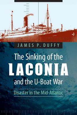 The Sinking of the Laconia and the U-Boat War: Disaster in the Mid-Atlantic - James P. Duffy