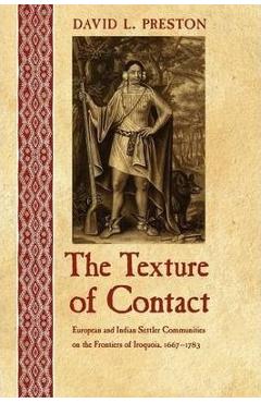 Coperta cărții 'The Texture of Contact: European and Indian Settler Communities on the Frontiers of Iroquoia, 1667-1783 - David L.'