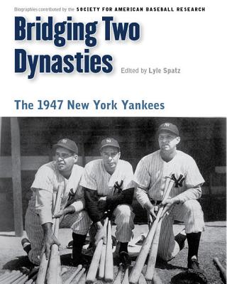 Bridging Two Dynasties: The 1947 New York Yankees - Lyle Spatz