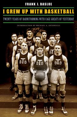 I Grew Up with Basketball: Twenty Years of Barnstorming with Cage Greats of Yesterday - Frank J. Basloe