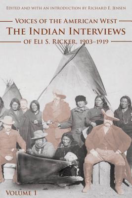 Voices of the American West, Volume 1: The Indian Interviews of Eli S. Ricker, 1903-1919 - Eli S. Ricker