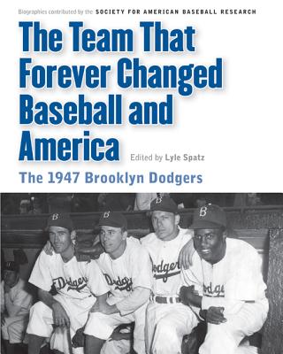 Team That Forever Changed Baseball and America: The 1947 Brooklyn Dodgers - Lyle Spatz