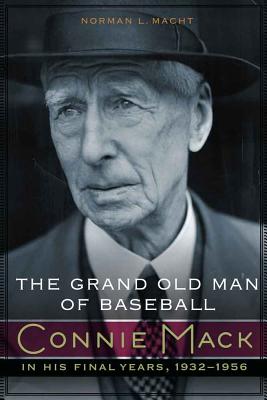 The Grand Old Man of Baseball: Connie Mack in His Final Years, 1932-1956 - Norman L. Macht