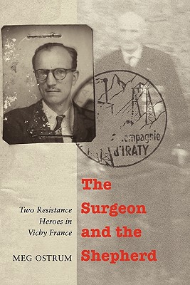 The Surgeon and the Shepherd: Two Resistance Heroes in Vichy France - Meg Ostrum