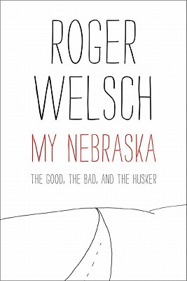 My Nebraska: The Good, the Bad, and the Husker - Roger Welsch