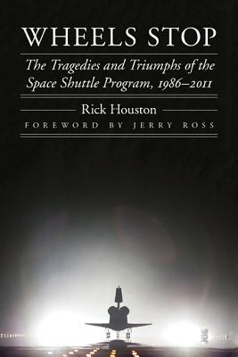 Wheels Stop: The Tragedies and Triumphs of the Space Shuttle Program, 1986-2011 - Rick Houston
