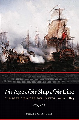 The Age of the Ship of the Line: The British and French Navies, 1650-1815 - Jonathan R. Dull