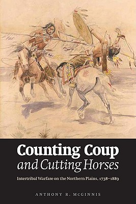 Counting Coup and Cutting Horses: Intertribal Warfare on the Northern Plains, 1738-1889 - Anthony R. Mcginnis