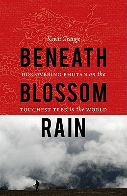 Beneath Blossom Rain: Discovering Bhutan on the Toughest Trek in the World - Kevin Grange