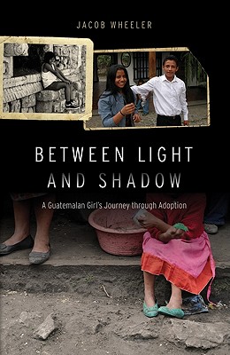 Between Light and Shadow: A Guatemalan Girl's Journey Through Adoption - Jacob R. Wheeler