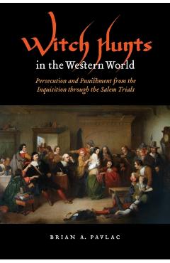 Witch Hunts in the Western World: Persecution and Punishment from the Inquisition Through the Salem Trials - Brian A. Pavlac
