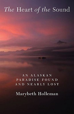 The Heart of the Sound: An Alaskan Paradise Found and Nearly Lost - Marybeth Holleman